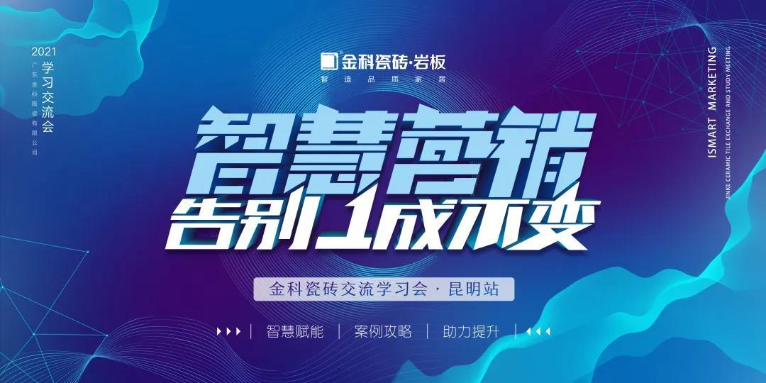智慧營銷·告別1成不變丨金科瓷磚交流學習會【昆明站】圓滿舉行