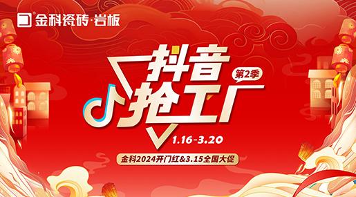 「抖音搶工廠第二季」金科瓷磚2024開門紅&3.15全國大促完美收官！