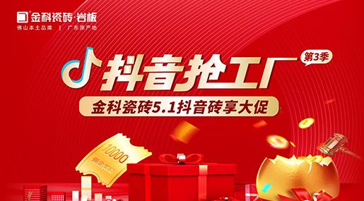 福利多多！金科瓷磚「抖音搶工廠第三季」磚享大促上線啦~